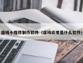 淮安连线小程序制作软件（连线应用是什么软件）