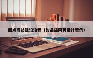 淮安甜点网站建设流程（甜品店网页设计案例）
