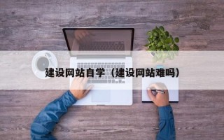 淮安建设网站自学（建设网站难吗）