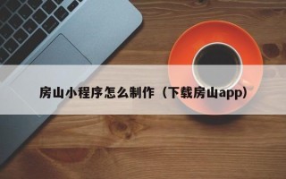 淮安房山小程序怎么制作（下载房山app）