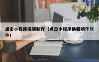淮安点击小程序换装制作（点击小程序换装制作软件）