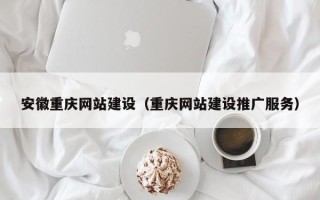 淮安安徽重庆网站建设（重庆网站建设推广服务）