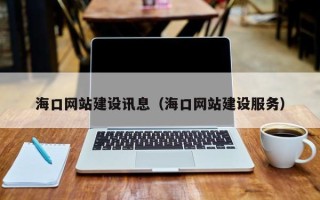 淮安海口网站建设讯息（海口网站建设服务）