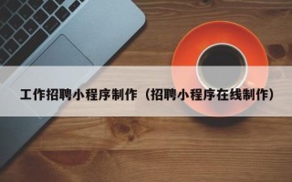 淮安工作招聘小程序制作（招聘小程序在线制作）