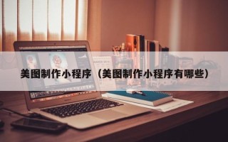 淮安美图制作小程序（美图制作小程序有哪些）