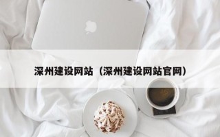 淮安深州建设网站（深州建设网站官网）