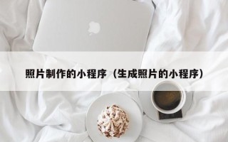 淮安照片制作的小程序（生成照片的小程序）